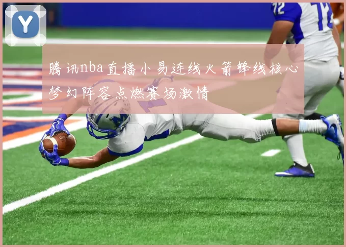 腾讯nba直播小易连线火箭锋线核心梦幻阵容点燃赛场激情