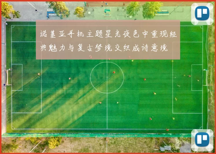 诺基亚手机主题星光夜色中重现经典魅力与复古梦境交织成诗意境