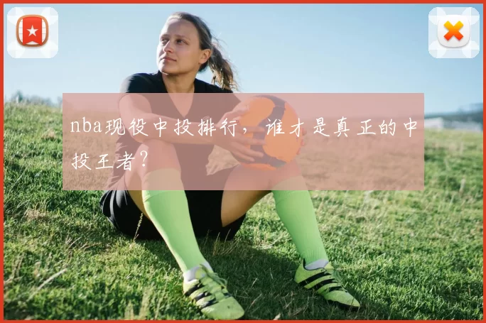 nba现役中投排行,谁才是真正的中投王者?