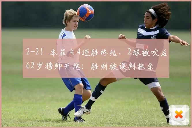 2-2！本菲卡4连胜终结，2球被吹后62岁穆帅开炮：胜利被误判抹杀