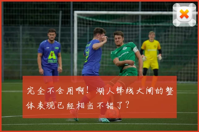 完全不会用啊！湖人锋线大闸的整体表现已经相当不错了？