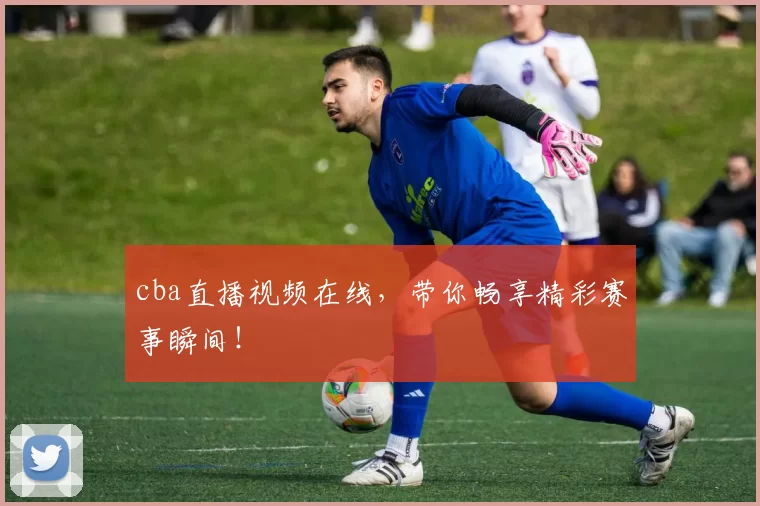 cba直播视频在线，带你畅享精彩赛事瞬间！