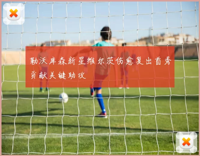 勒沃库森新星维尔茨伤愈复出首秀贡献关键助攻