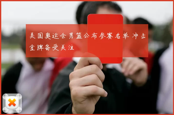 美国奥运会男篮公布参赛名单 冲击金牌备受关注