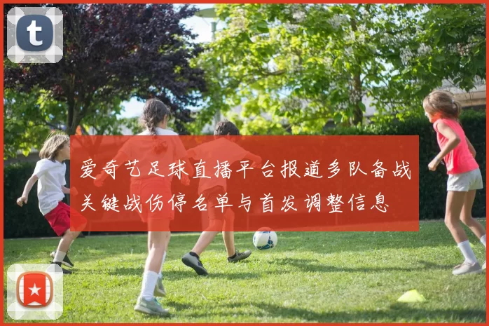 爱奇艺足球直播平台报道多队备战关键战伤停名单与首发调整信息