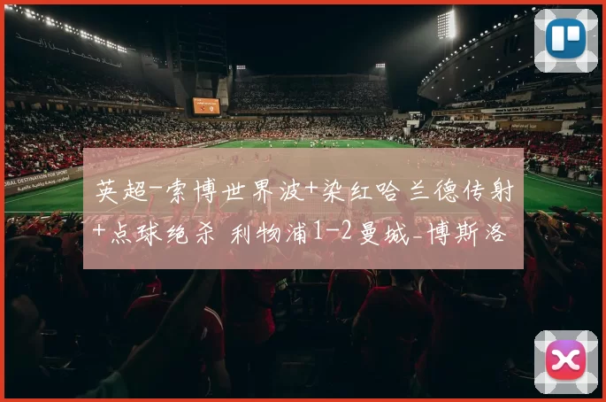 英超-索博世界波+染红哈兰德传射+点球绝杀 利物浦1-2曼城_博斯洛伊_小禁区_阿森纳