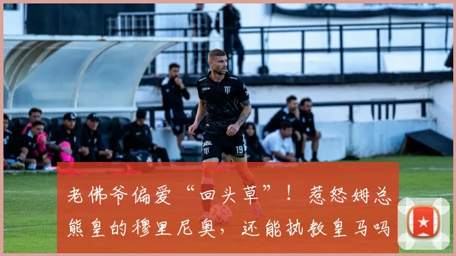 老佛爷偏爱“回头草”！惹怒姆总熊皇的穆里尼奥，还能执教皇马吗