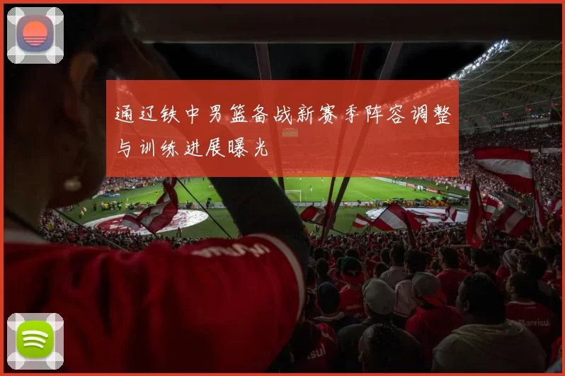 通辽铁中男篮备战新赛季阵容调整与训练进展曝光