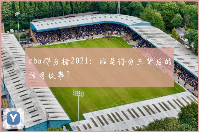 cba得分榜2021：谁是得分王背后的传奇故事？