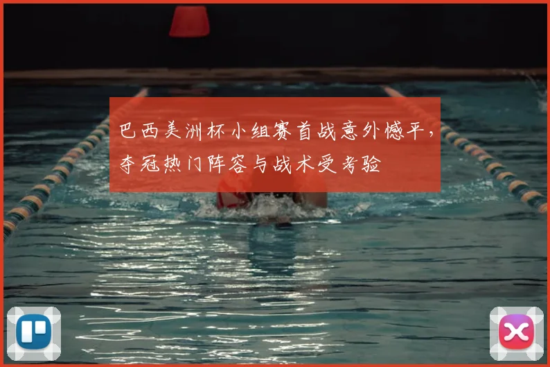 巴西美洲杯小组赛首战意外憾平，夺冠热门阵容与战术受考验