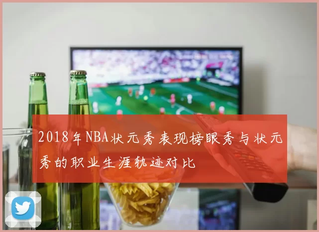 2018年NBA状元秀表现榜眼秀与状元秀的职业生涯轨迹对比