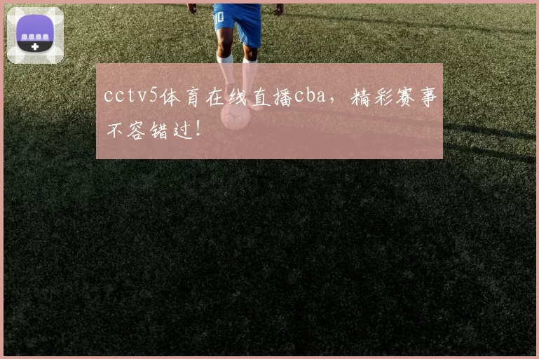 cctv5体育在线直播cba，精彩赛事不容错过！