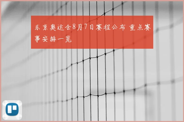东京奥运会8月7日赛程公布 重点赛事安排一览